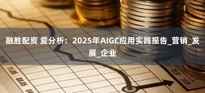 融胜配资 爱分析：2025年AIGC应用实践报告_营销_发展_企业