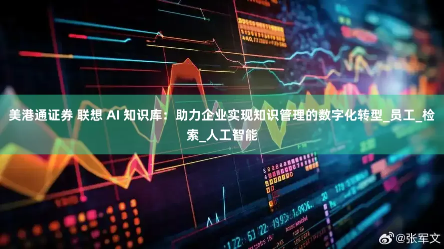 美港通证券 联想 AI 知识库：助力企业实现知识管理的数字化转型_员工_检索_人工智能