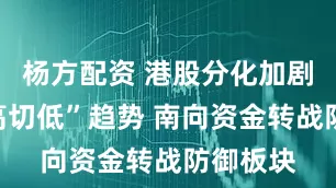 杨方配资 港股分化加剧凸显“高切低”趋势 南向资金转战防御板块