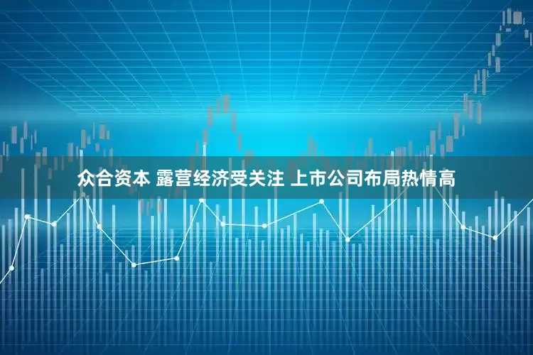 众合资本 露营经济受关注 上市公司布局热情高