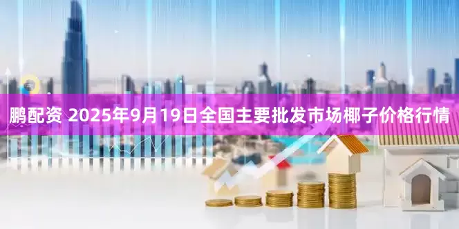 鹏配资 2025年9月19日全国主要批发市场椰子价格行情