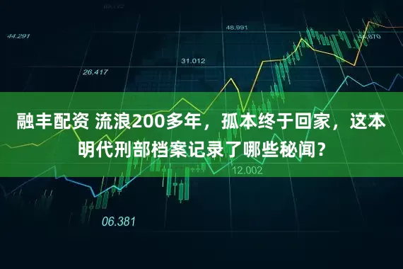 融丰配资 流浪200多年，孤本终于回家，这本明代刑部档案记录了哪些秘闻？
