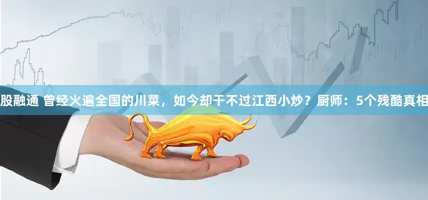 股融通 曾经火遍全国的川菜，如今却干不过江西小炒？厨师：5个残酷真相